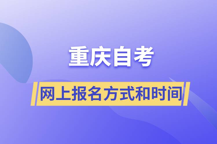 重慶自考網(wǎng)上報(bào)名方式有哪些？自考報(bào)名的時(shí)間是怎樣的