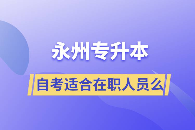 永州自考專升本適合在職人員么？