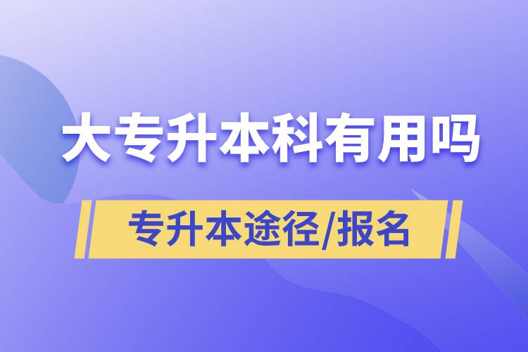 大專升本科有用嗎？有哪些途徑？怎么報(bào)名？
