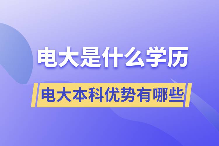電大畢業(yè)后是什么學歷？電大本科優(yōu)勢有哪些