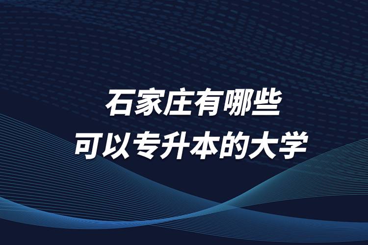 石家莊有哪些可以專升本的大學(xué)？