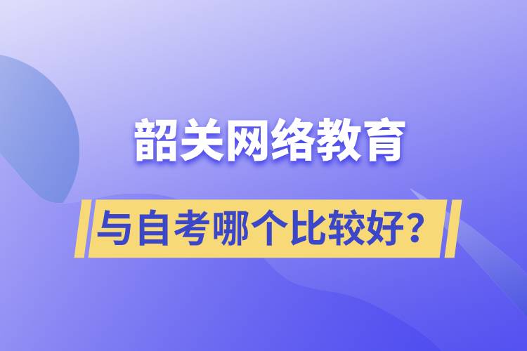 韶關(guān)網(wǎng)絡(luò)教育與自考哪個(gè)比較好？