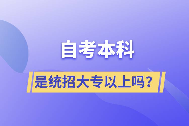 自考本科是統(tǒng)招大專(zhuān)以上嗎？