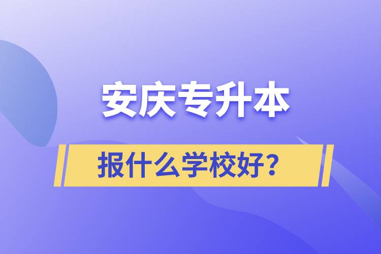 安慶專升本報什么學校好？