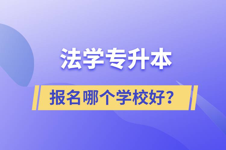 法學(xué)專升本學(xué)校有多少？報(bào)名哪個(gè)好？