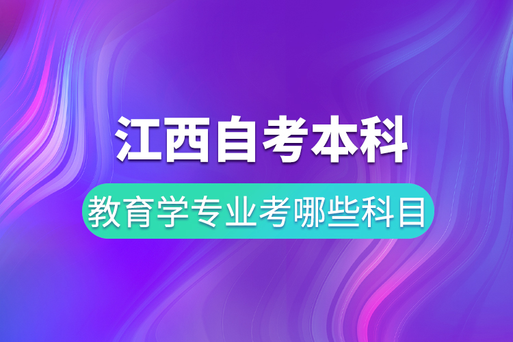 江西自考本科教育學(xué)專(zhuān)業(yè)考哪些科目