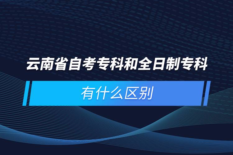 云南省自考?？坪腿罩茖？朴惺裁磪^(qū)別