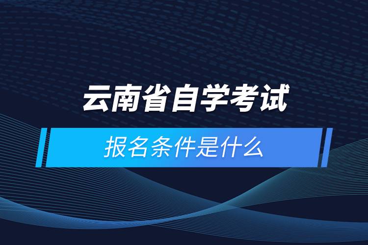 云南省自學(xué)考試報(bào)名條件是什么