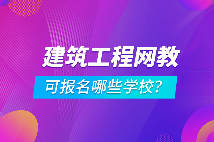 建筑工程網(wǎng)絡(luò)教育可報名哪些學(xué)校？