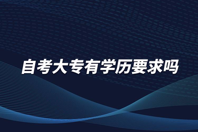 自考大專有學(xué)歷要求嗎？