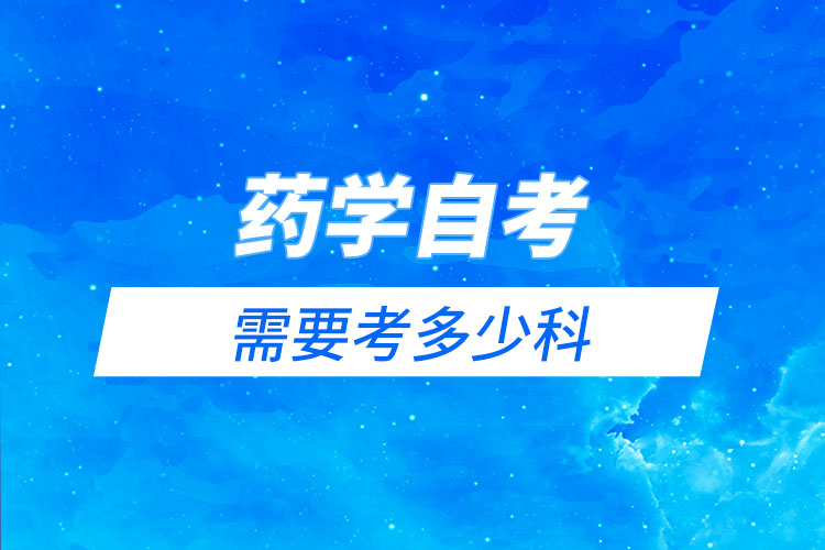 藥學(xué)自考需要考多少科？有哪些科目？