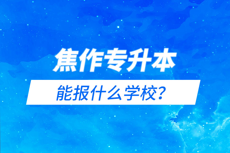 焦作專升本能報(bào)什么學(xué)校？