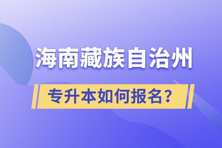 海南藏族自治州有專升本嗎?如何報名?