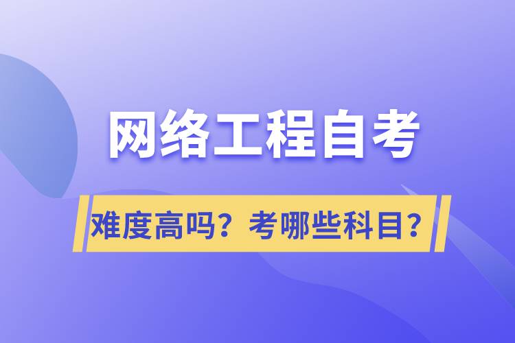 網(wǎng)絡(luò)工程自考難度高嗎？考哪些科目？