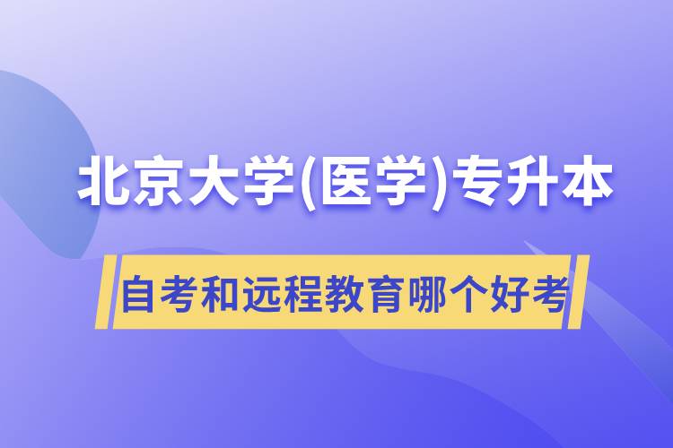 北京大學(xué)醫(yī)學(xué)專升本自考好考還是遠(yuǎn)程教育容易考？