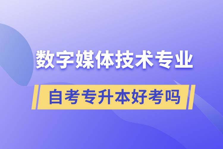 數(shù)字媒體技術(shù)專業(yè)自考專升本好考嗎？難不難？