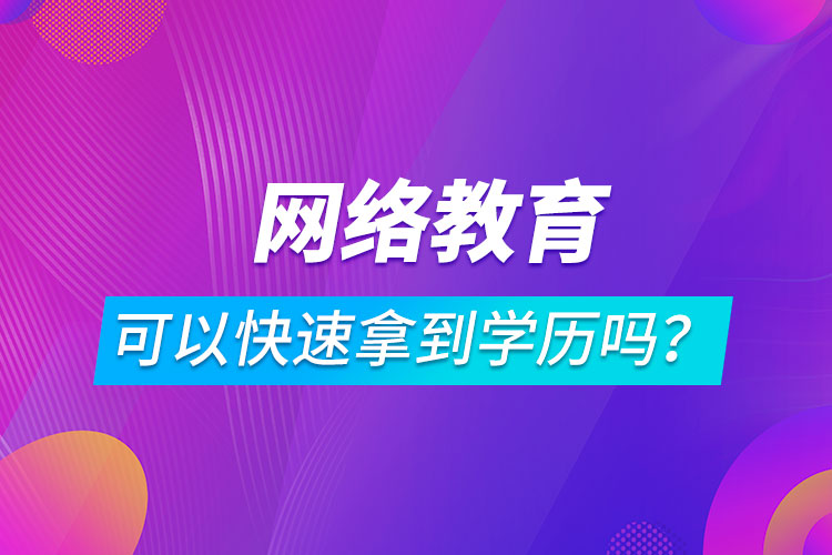 網(wǎng)絡(luò)教育可以快速拿到學(xué)歷嗎？