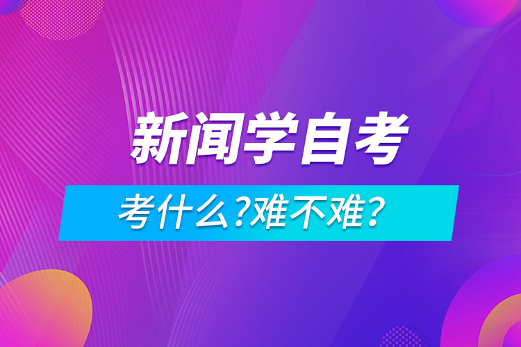 新聞學(xué)自考考什么?難不難？