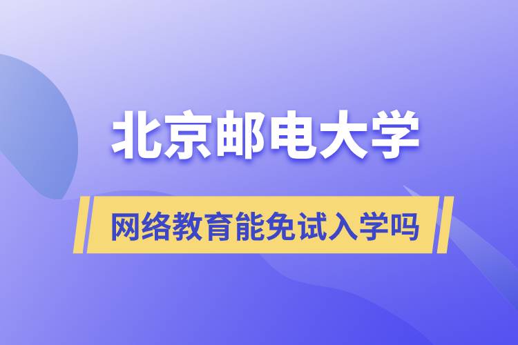報考北京郵電大學(xué)網(wǎng)絡(luò)教育可以免試入學(xué)嗎？