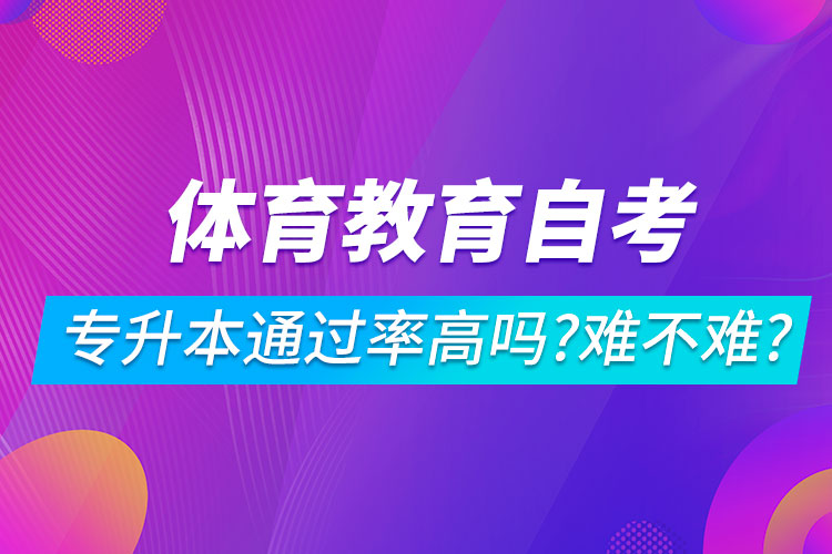 體育教育自考專(zhuān)升本通過(guò)率高嗎？難不難？