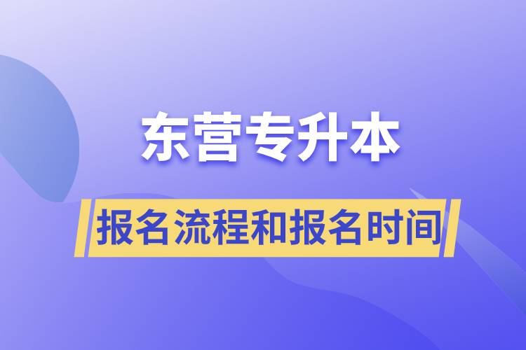 東營專升本報名流程是什么？報名時間是什么時候？