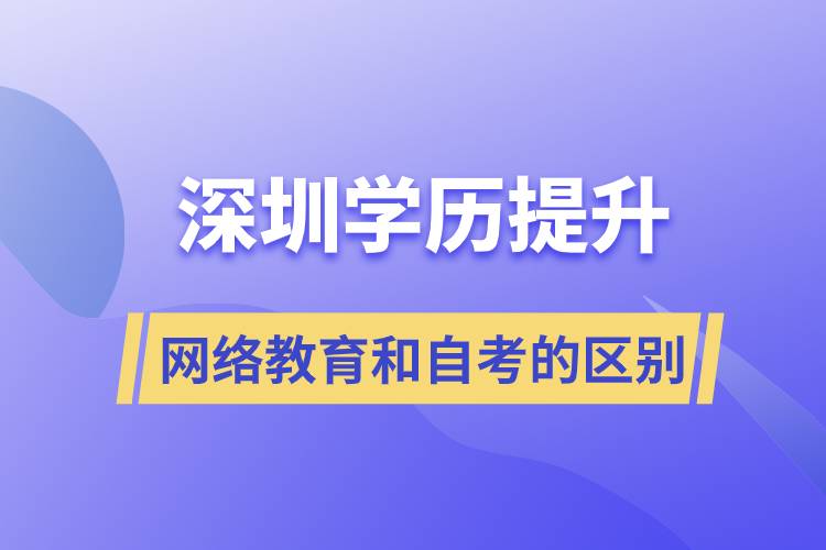 深圳提升學歷網絡教育和自考的區(qū)別有什么?哪個好?