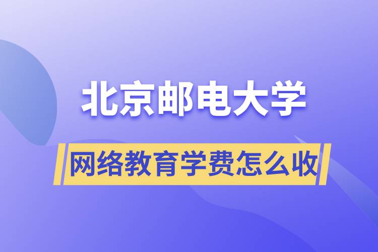 北京郵電大學(xué)網(wǎng)絡(luò)教育學(xué)費怎么收??？