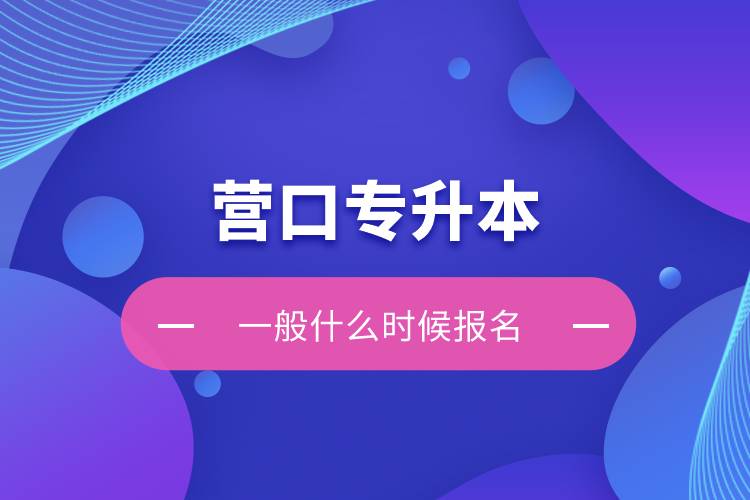 營(yíng)口專(zhuān)升本一般什么時(shí)候報(bào)名？