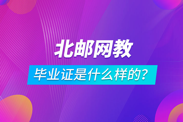北京郵電大學(xué)網(wǎng)絡(luò)教育畢業(yè)證是什么樣的？