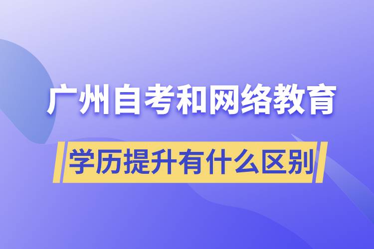 廣州自考和網(wǎng)絡(luò)教育學(xué)歷提升有什么區(qū)別？