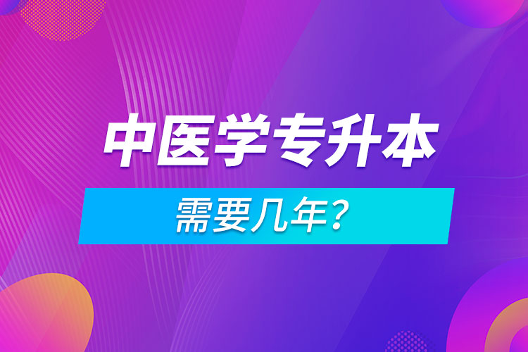 中醫(yī)學(xué)專升本需要幾年？