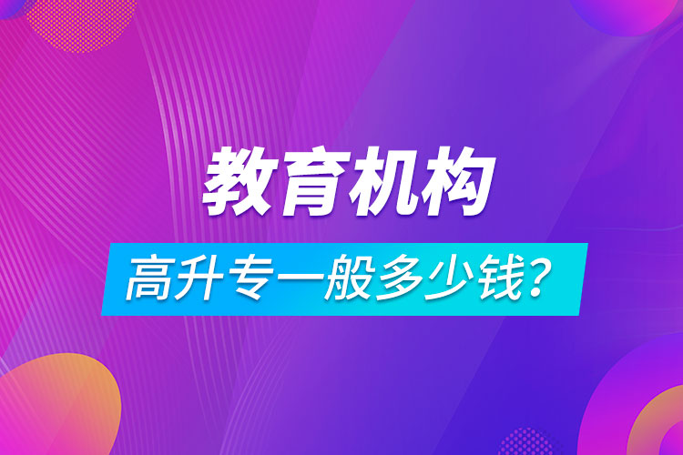 教育機構(gòu)高升專一般多少錢？