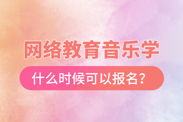 網(wǎng)絡(luò)教育音樂學(xué)什么時候可以報(bào)名？