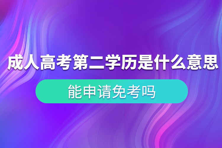 成人高考第二學(xué)歷是什么意思？能申請(qǐng)免考嗎？