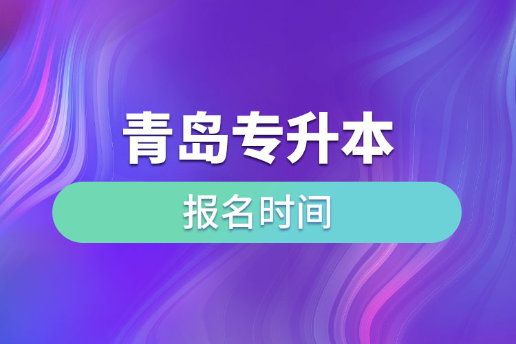 青島專升本報(bào)名時(shí)間是什么時(shí)候？