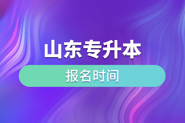 山東專(zhuān)升本啥時(shí)候報(bào)名？