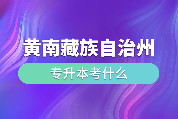 黃南藏族自治州專升本考什么？