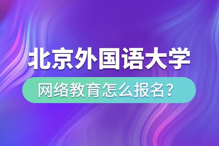 北京外國語大學網絡教育怎么報名？