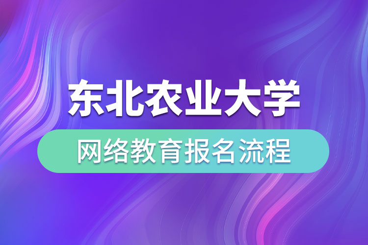東北農(nóng)業(yè)大學網(wǎng)絡(luò)教育報名流程