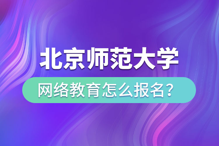 北京師范大學(xué)網(wǎng)絡(luò)教育怎么報名？