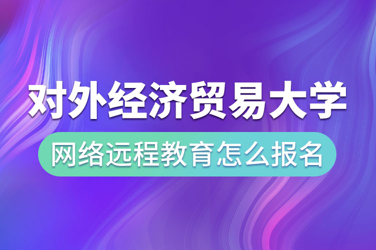 對外經(jīng)濟(jì)貿(mào)易大學(xué)網(wǎng)絡(luò)遠(yuǎn)程教育怎么報名？