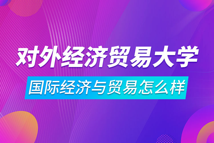 對(duì)外經(jīng)濟(jì)貿(mào)易大學(xué)國(guó)際經(jīng)濟(jì)與貿(mào)易專業(yè)怎么樣