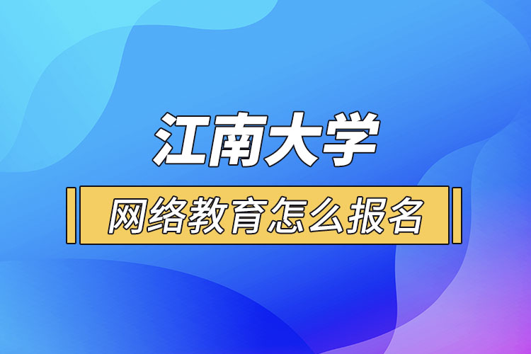 怎么報(bào)名江南大學(xué)網(wǎng)絡(luò)教育？