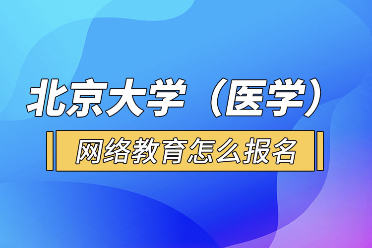 北京大學（醫(yī)學）網(wǎng)絡教育怎么報名？