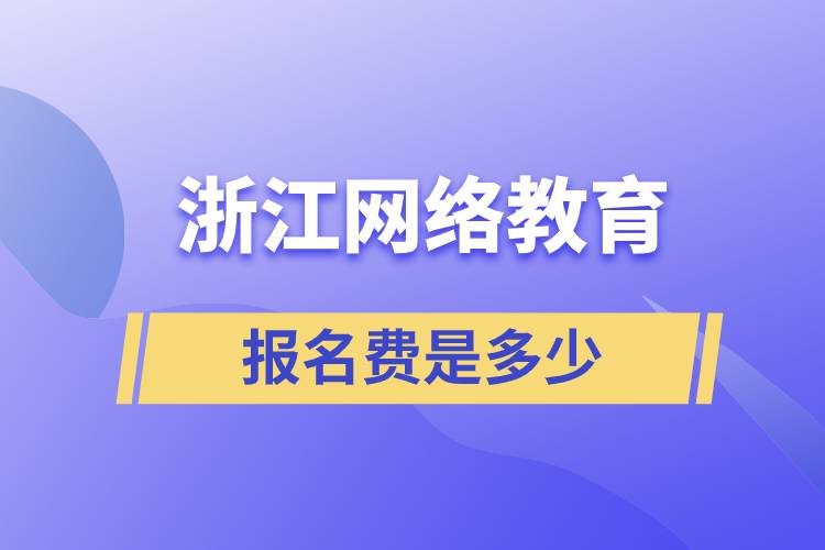 浙江網(wǎng)絡教育報名費是多少