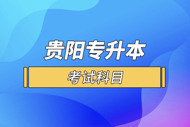 貴陽(yáng)專升本考試科目？