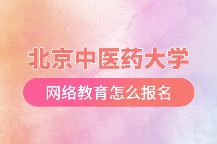 怎么報名北京中醫(yī)藥大學(xué)網(wǎng)絡(luò)教育？