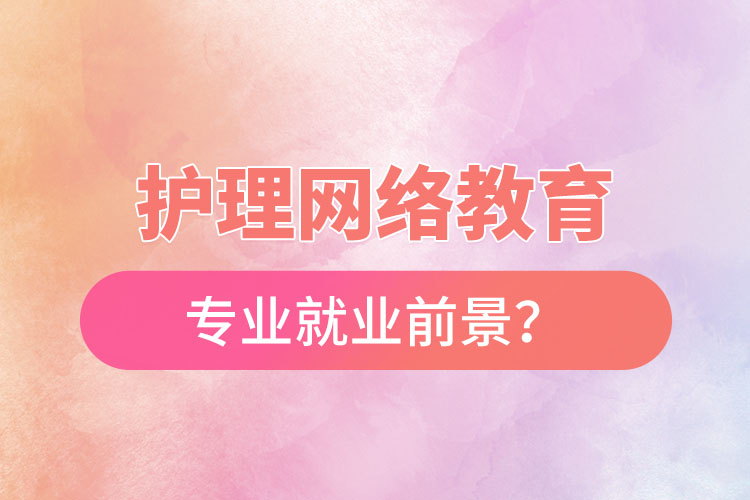護理網(wǎng)絡(luò)教育專業(yè)就業(yè)前景？