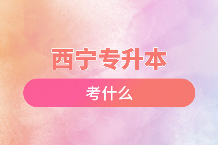 西寧專升本考試考什么？