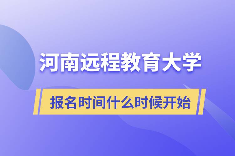 河南遠(yuǎn)程教育大學(xué)報名時間什么時候開始